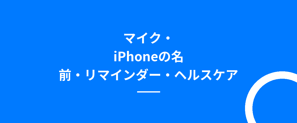 マイク・iPhoneの名前・リマインダー・ヘルスケア