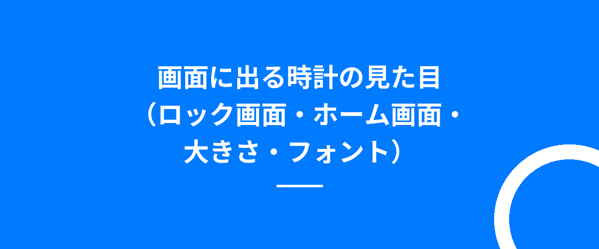 画面に出る時計の見た目(ロック画面・ホーム画面・大きさ・フォント)