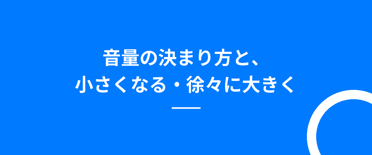 音量の決まり方と、小さくなる・徐々に大きく