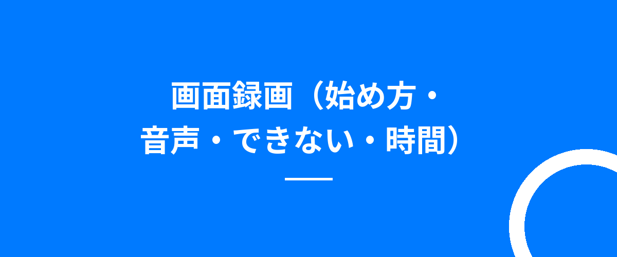 画面録画(始め方・音声・できない・時間)