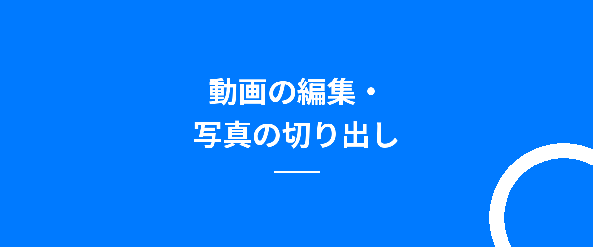 動画の編集・写真の切り出し