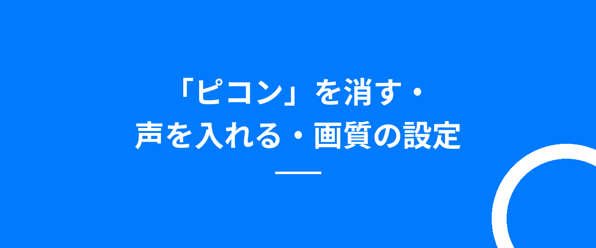「ピコン」を消す・声を入れる・画質の設定