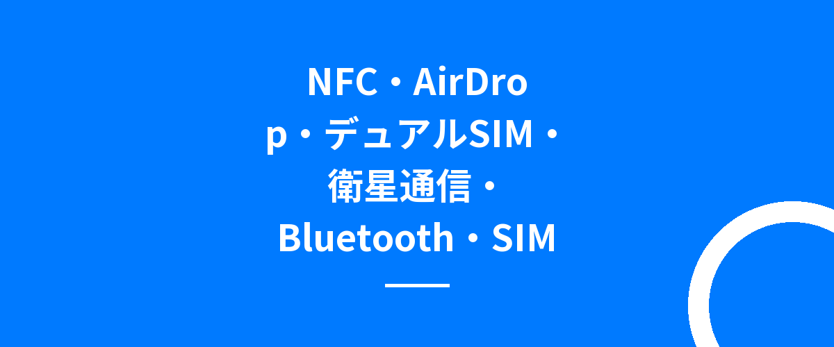 NFC・AirDrop・デュアルSIM・衛星通信・Bluetooth・SIM