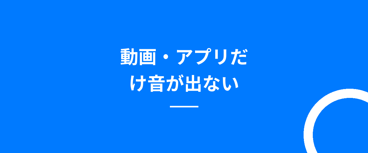 動画・アプリだけ音が出ない