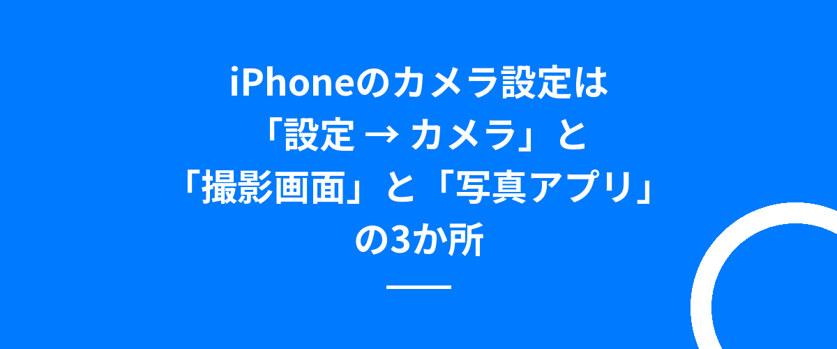 iPhoneのカメラ設定は「設定 → カメラ」と「撮影画面」と「写真アプリ」の3か所