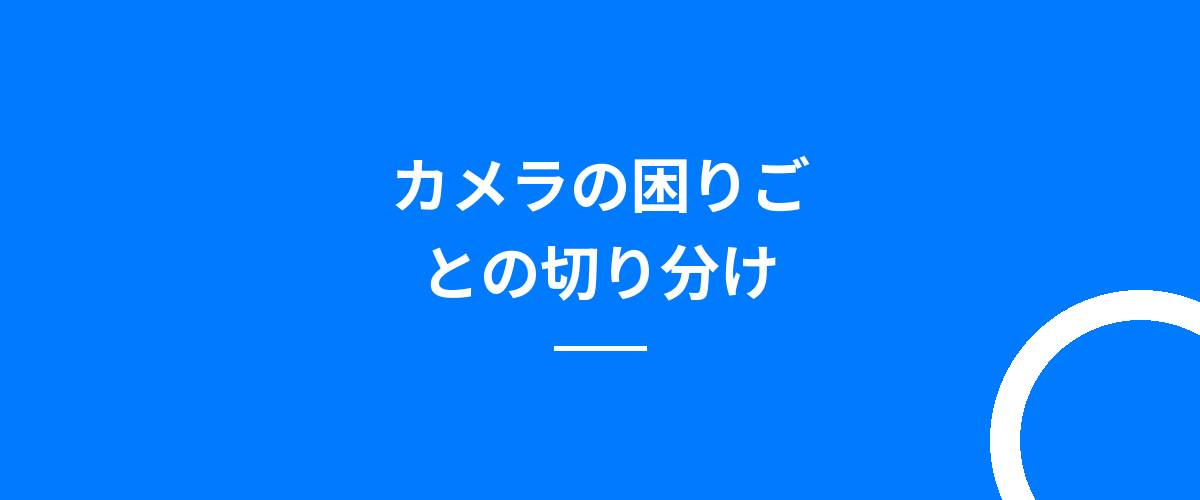 カメラの困りごとの切り分け