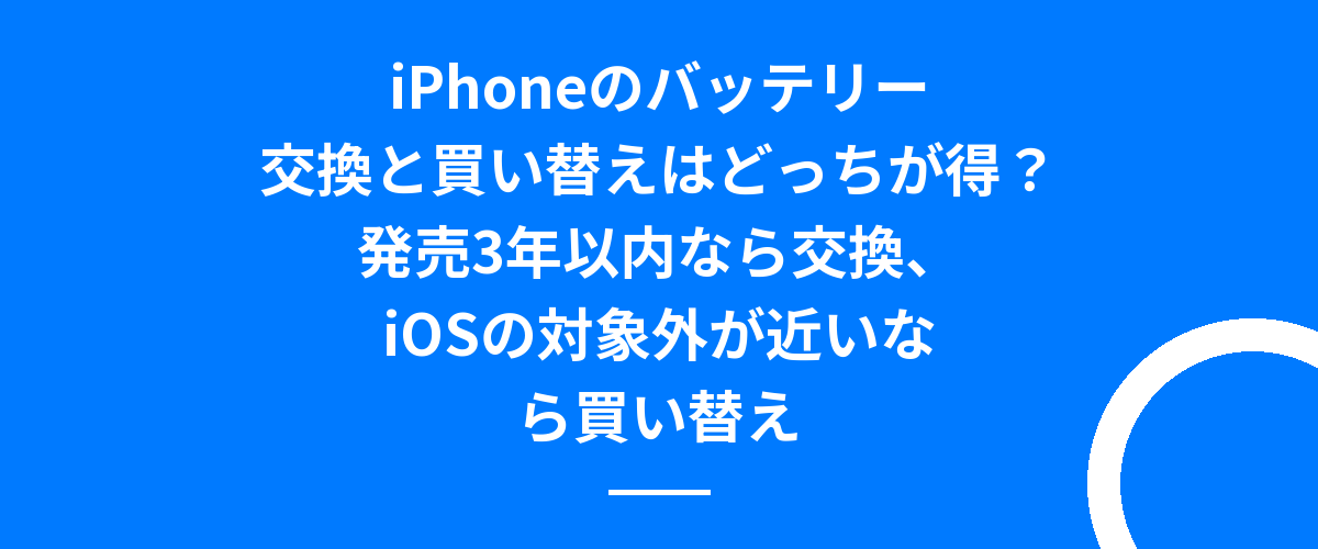 iPhoneのバッテリー交換と買い替えはどっちが得?発売3年以内なら交換、iOSの対象外が近いなら買い替え