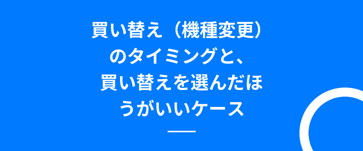 買い替え(機種変更)のタイミングと、買い替えを選んだほうがいいケース