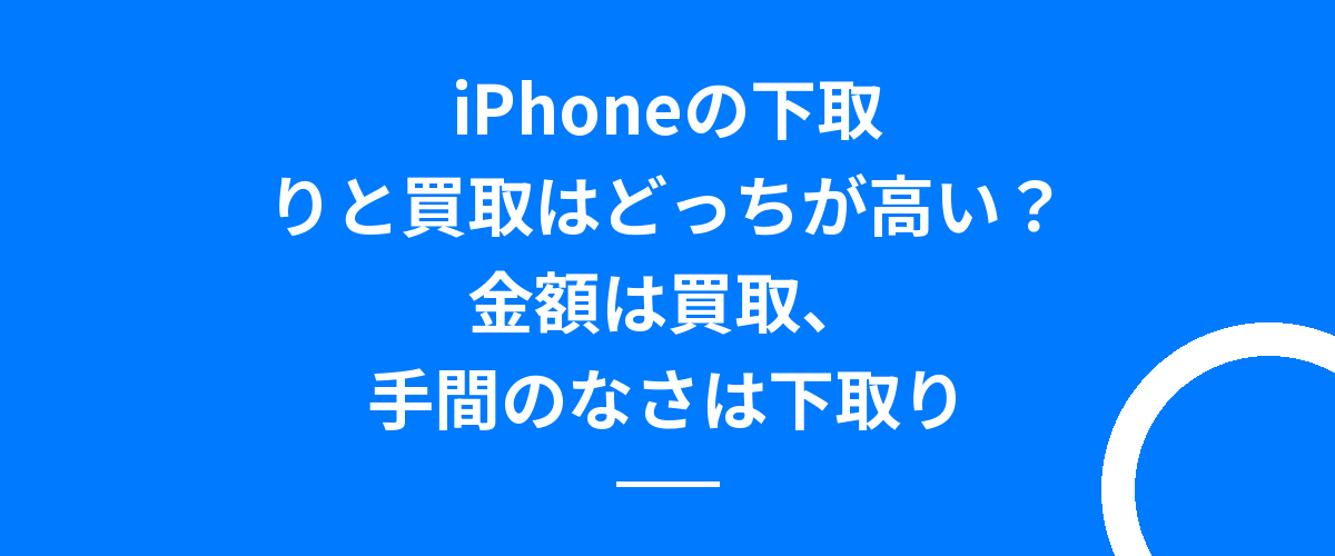 iPhoneの下取りと買取はどっちが高い？金額は買取、手間のなさは下取り