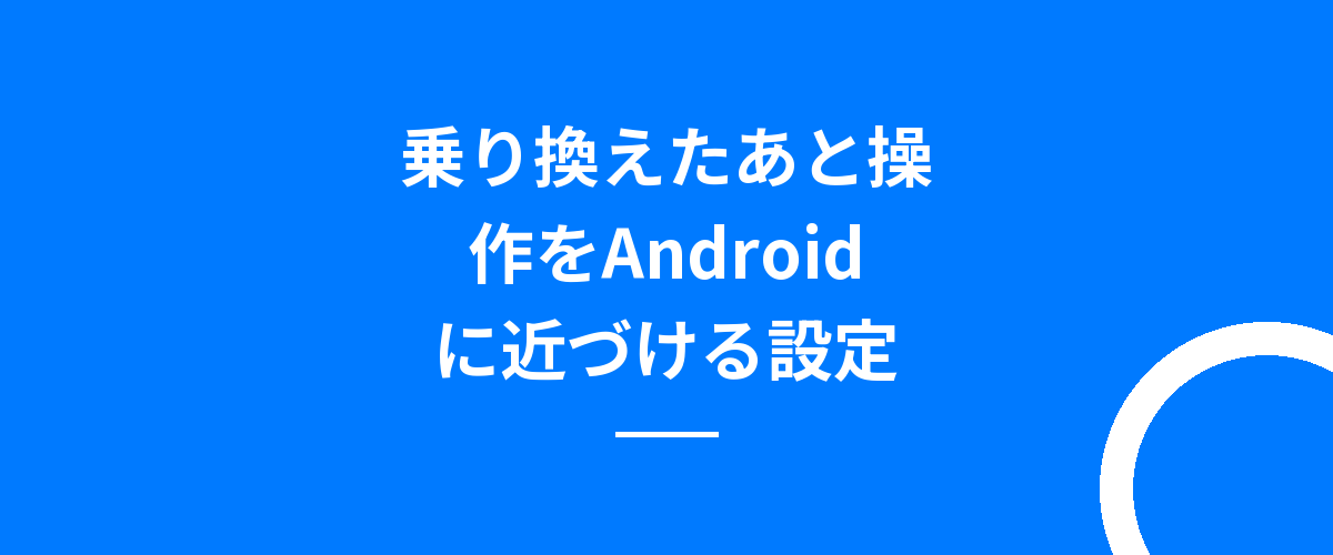 乗り換えたあと操作をAndroidに近づける設定