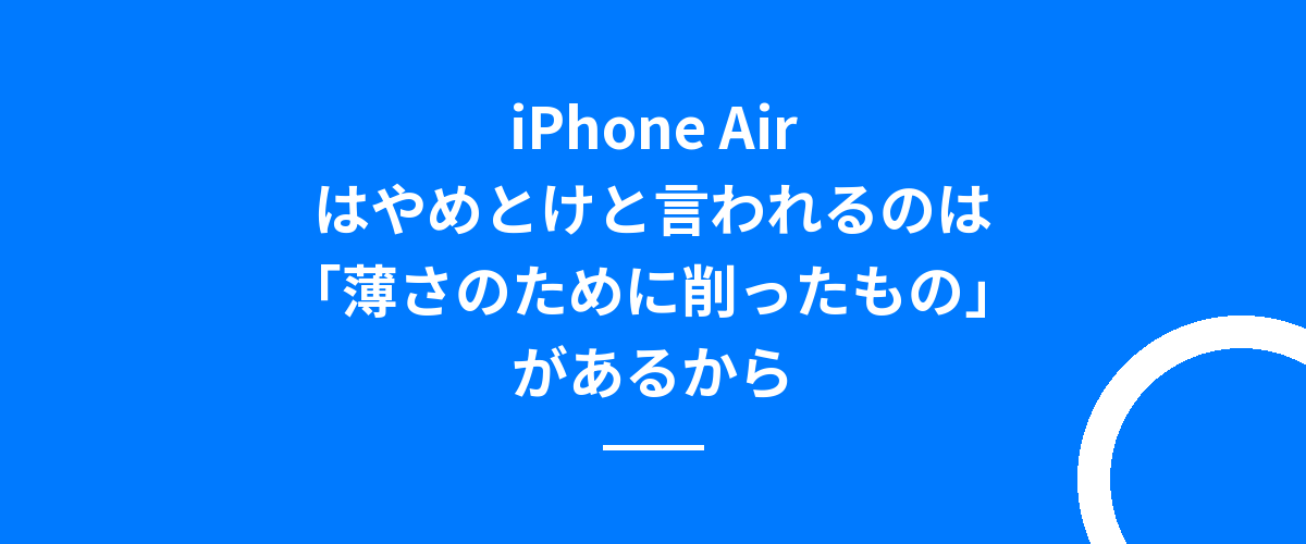 iPhone Airはやめとけと言われるのは「薄さのために削ったもの」があるから