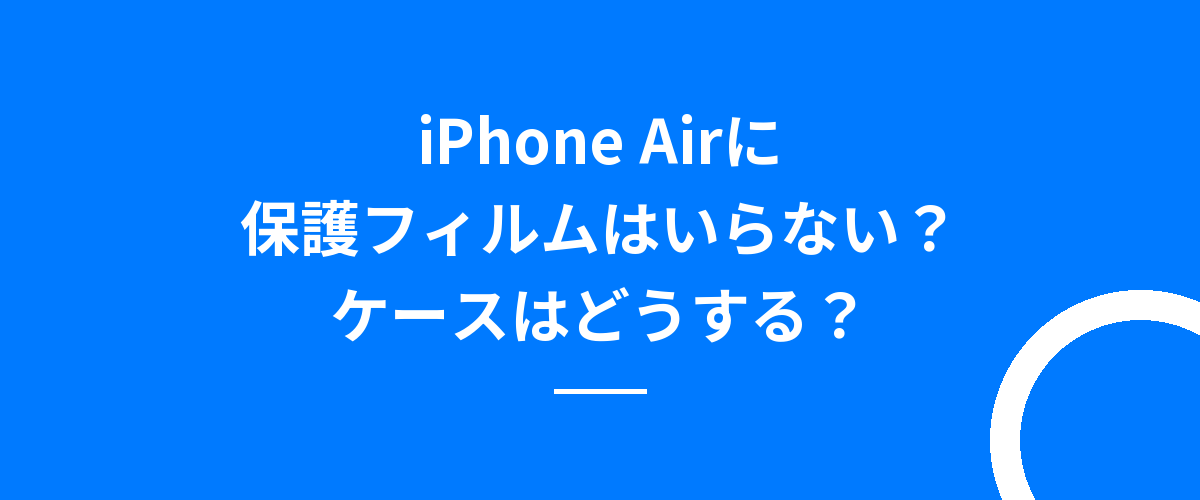 iPhone Airに保護フィルムはいらない？ケースはどうする？