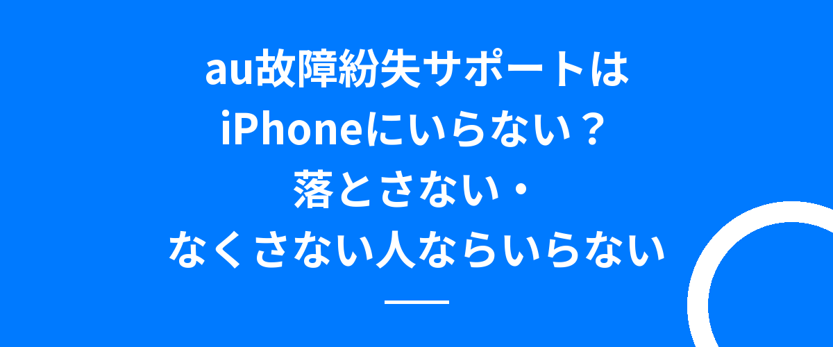 au故障紛失サポートはiPhoneにいらない?落とさない・なくさない人ならいらない