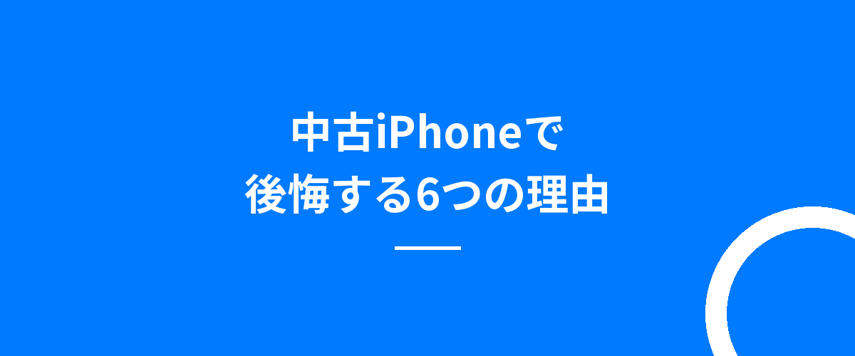 中古iPhoneで後悔する6つの理由