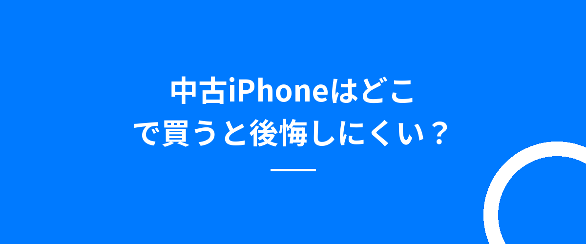 中古iPhoneはどこで買うと後悔しにくい?