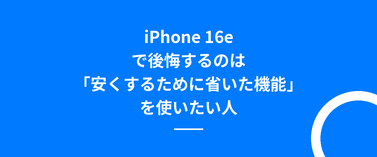 iPhone 16eで後悔するのは「安くするために省いた機能」を使いたい人