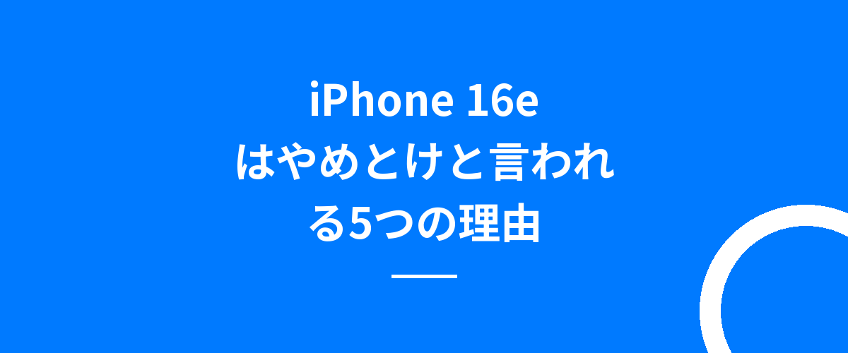 iPhone 16eはやめとけと言われる5つの理由