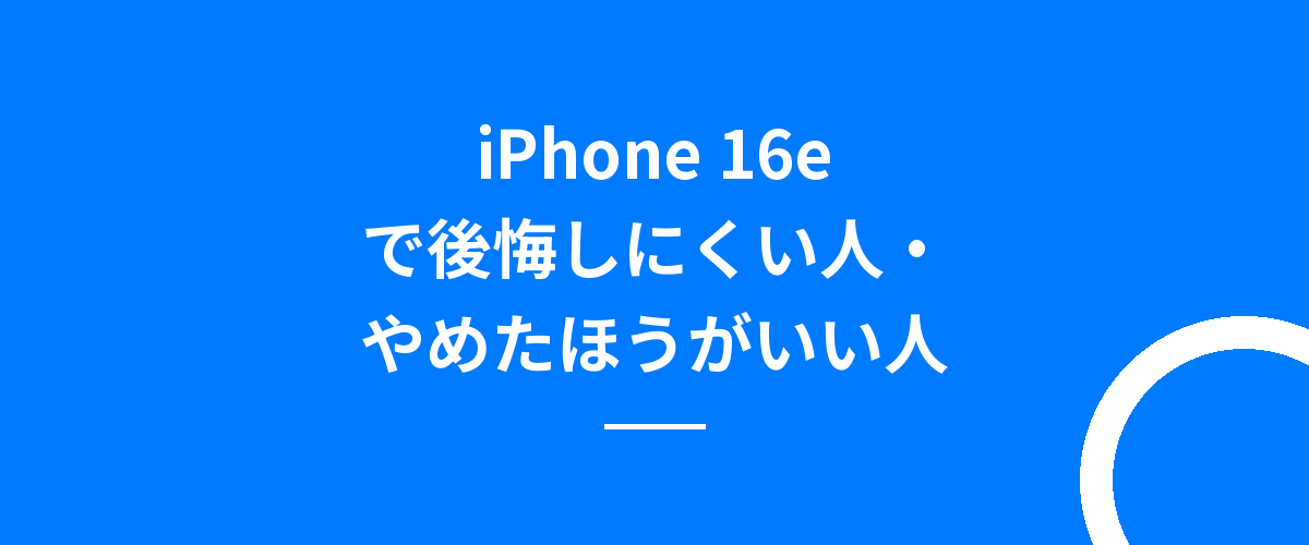 iPhone 16eで後悔しにくい人・やめたほうがいい人