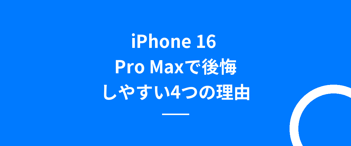 iPhone 16 Pro Maxで後悔しやすい4つの理由