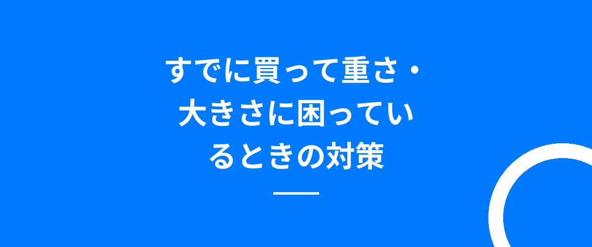 すでに買って重さ・大きさに困っているときの対策