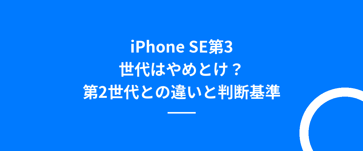 iPhone SE第3世代はやめとけ？第2世代との違いと判断基準
