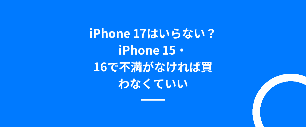 iPhone 17はいらない?iPhone 15・16で不満がなければ買わなくていい