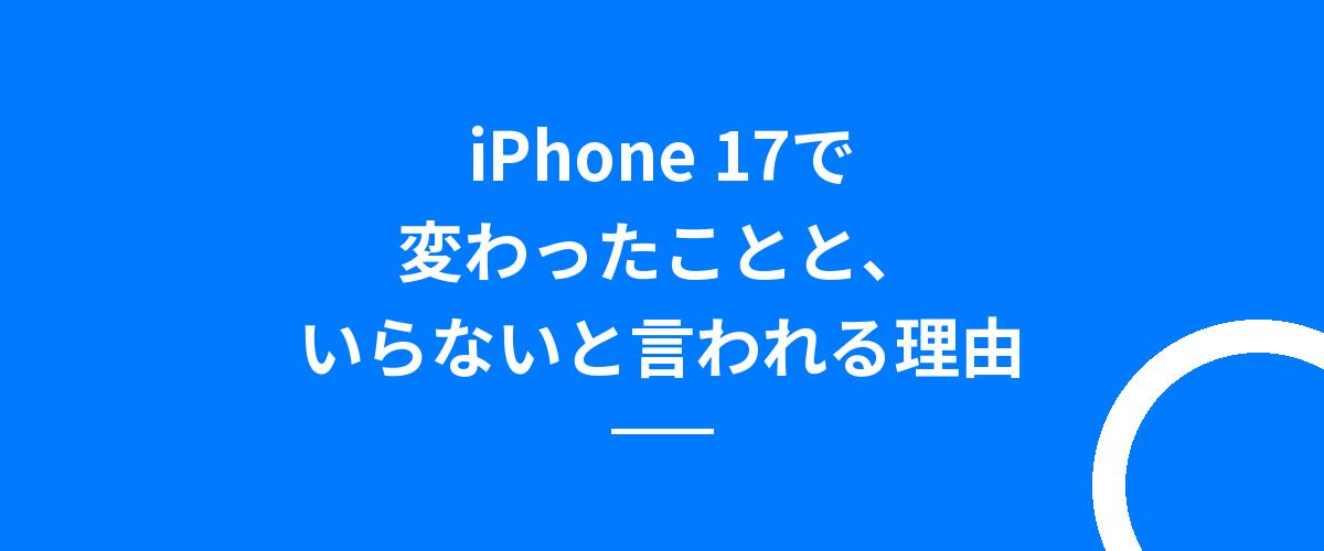 iPhone 17で変わったことと、いらないと言われる理由