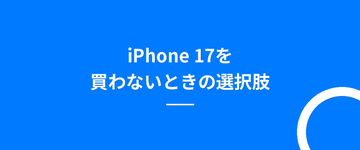 iPhone 17を買わないときの選択肢