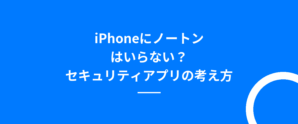 iPhoneにノートンはいらない?セキュリティアプリの考え方