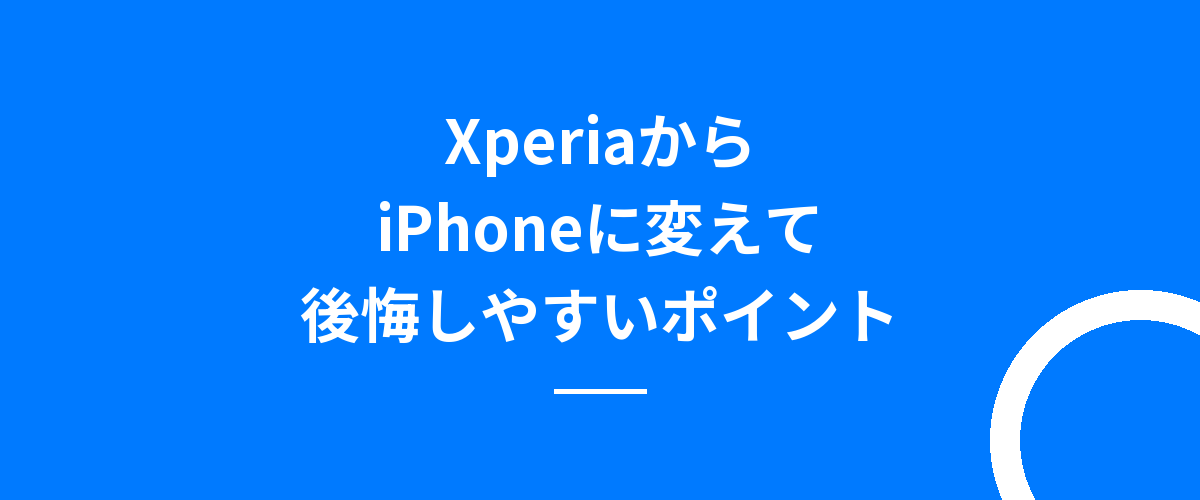 XperiaからiPhoneに変えて後悔しやすいポイント