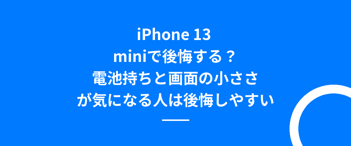 iPhone 13 miniで後悔する?電池持ちと画面の小ささが気になる人は後悔しやすい