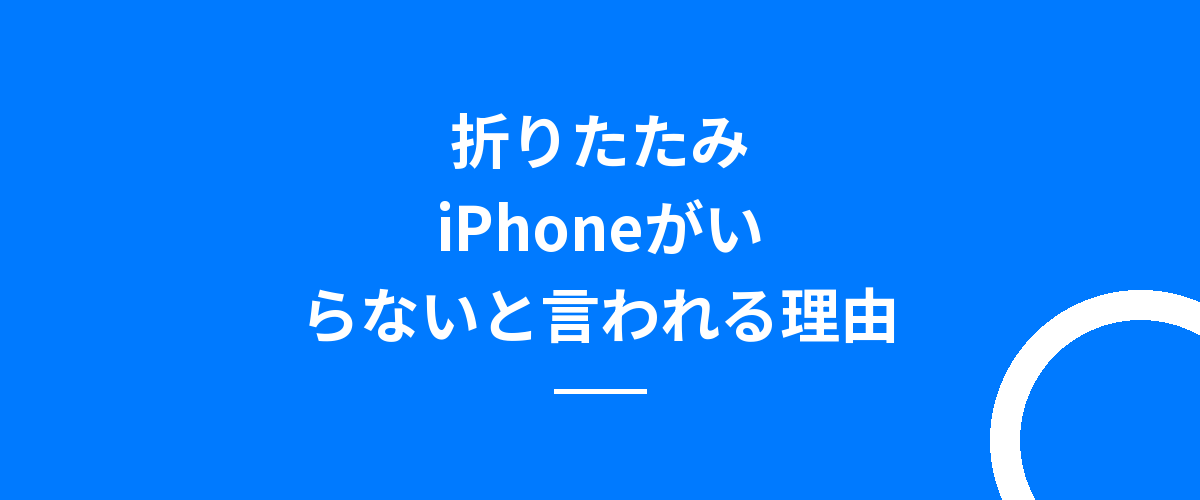 折りたたみiPhoneがいらないと言われる理由